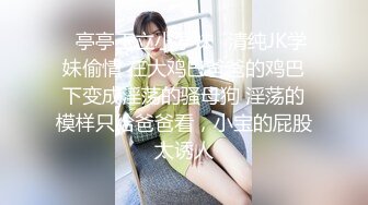 ✿亭亭玉立小学妹✿清纯JK学妹偷情 在大鸡巴爸爸的鸡巴下变成淫荡的骚母狗 淫荡的模样只给爸爸看，小宝的屁股太诱人