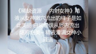 《稀缺资源❤️内射女神》精液从女神嫩穴流出的样子是如此美丽 白浆缓缓从屄内流出，堪称绝美~ 精液灌满女神小骚逼