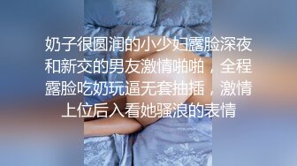 奶子很圆润的小少妇露脸深夜和新交的男友激情啪啪，全程露脸吃奶玩逼无套抽插，激情上位后入看她骚浪的表情