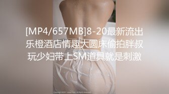 [MP4/657MB]8-20最新流出乐橙酒店情趣大圆床偷拍胖叔玩少妇带上SM道具就是刺激