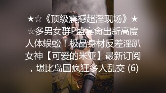 ★☆《顶级震撼超淫现场》★☆多男女群P盛宴肏出新高度人体蜈蚣！极品身材反差淫趴女神【可爱的米亚】最新订阅，堪比岛国疯狂多人乱交 (6)