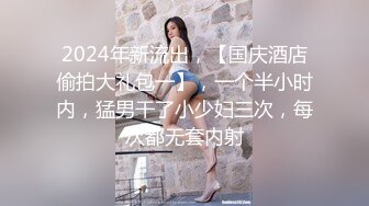 2024年新流出，【国庆酒店偷拍大礼包一】，一个半小时内，猛男干了小少妇三次，每次都无套内射