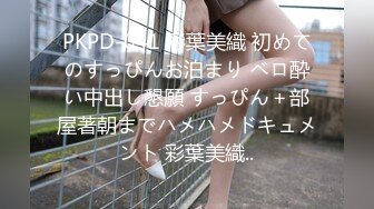 PKPD-041 彩葉美織 初めてのすっぴんお泊まり ベロ酔い中出し懇願 すっぴん＋部屋著朝までハメハメドキュメント 彩葉美織..