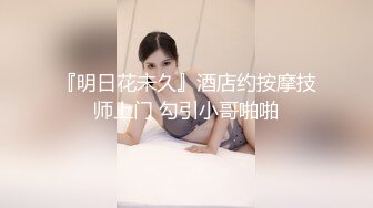 『明日花未久』酒店约按摩技师上门 勾引小哥啪啪