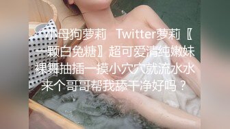 ✿小母狗萝莉✿Twitter萝莉〖一颗白兔糖〗超可爱清纯嫩妹裸舞抽插一摸小穴穴就流水水来个哥哥帮我舔干净好吗？