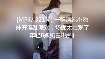 [MP4/ 321M] 一群清纯小嫩妹开淫乱派对，场面太壮观了年轻B嫩奶白B受罪