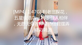 [MP4/ 1.47G] 利老三探花，五星级酒店，23岁佳人相伴，无怨无悔各种姿势任君摆弄，精彩刺激