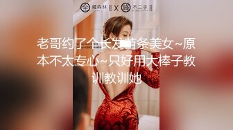 老哥约了个长发苗条美女~原本不太专心~只好用大棒子教训教训她