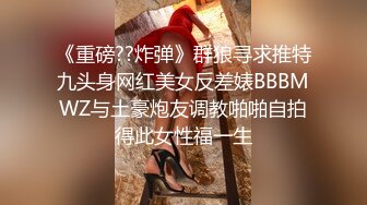 《重磅??炸弹》群狼寻求推特九头身网红美女反差婊BBBMWZ与土豪炮友调教啪啪自拍得此女性福一生