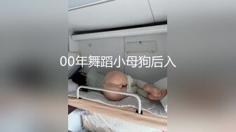 00年舞蹈小母狗后入