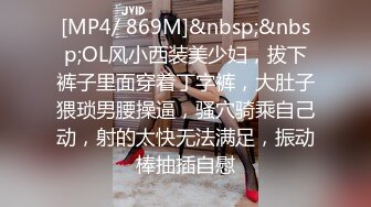 [MP4/ 869M]&nbsp;&nbsp;OL风小西装美少妇，拔下裤子里面穿着丁字裤，大肚子猥琐男腰操逼，骚穴骑乘自己动，射的太快无法满足，振动棒抽插自慰